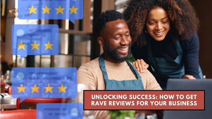Unlocking Success: How to Get Rave Reviews for Your Business