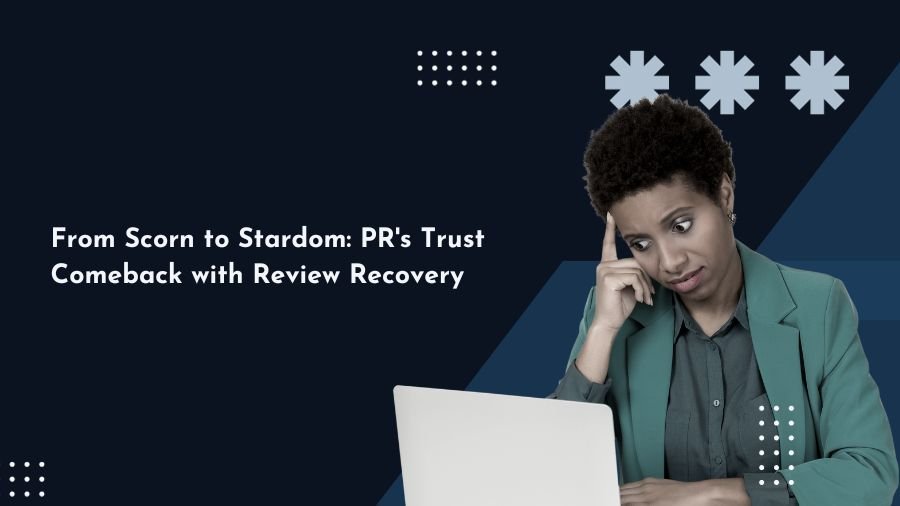 From Scorn to Stardom: PR's Trust Comeback with Review Recovery