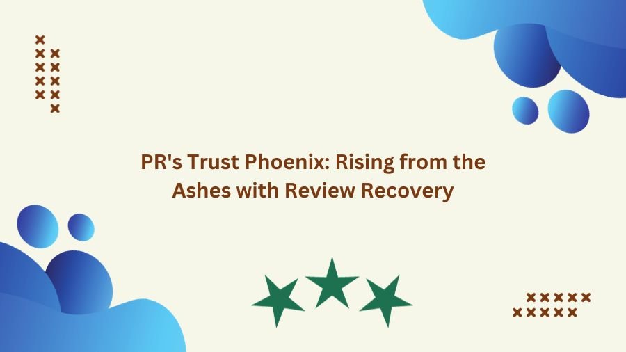 PR's Trust Phoenix: Rising from the Ashes with Review Recovery