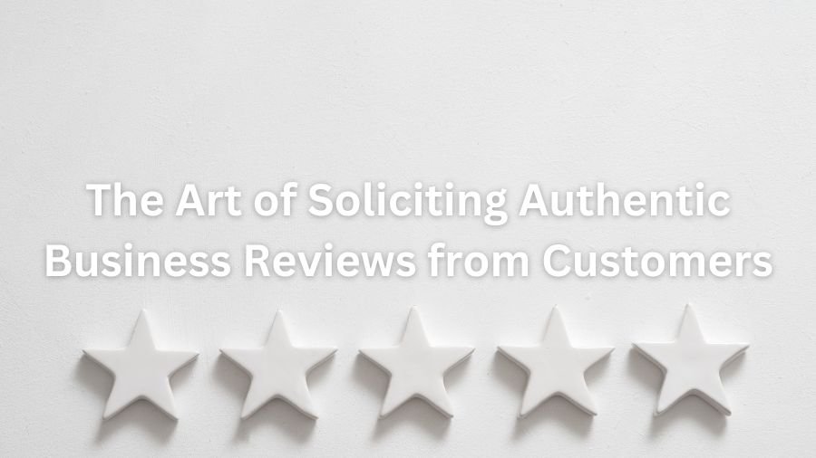 The Art of Soliciting Authentic Business Reviews from Customers
